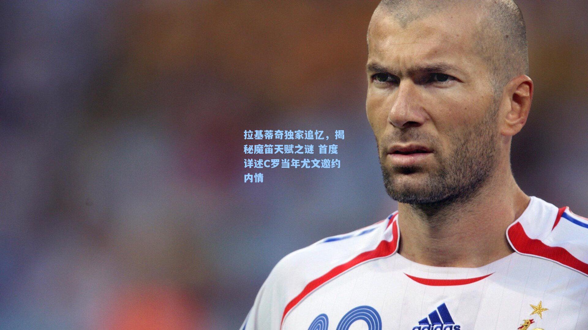 拉基蒂奇独家追忆，揭秘魔笛天赋之谜 首度详述C罗当年尤文邀约内情