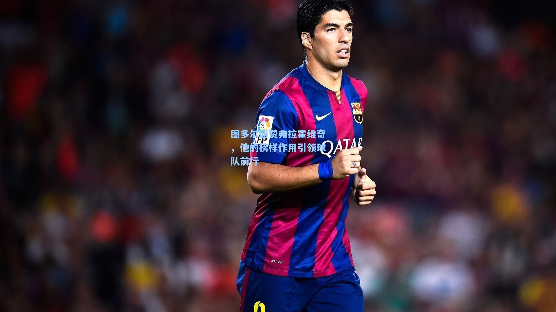 图多尔盛赞弗拉霍维奇，他的榜样作用引领球队前行