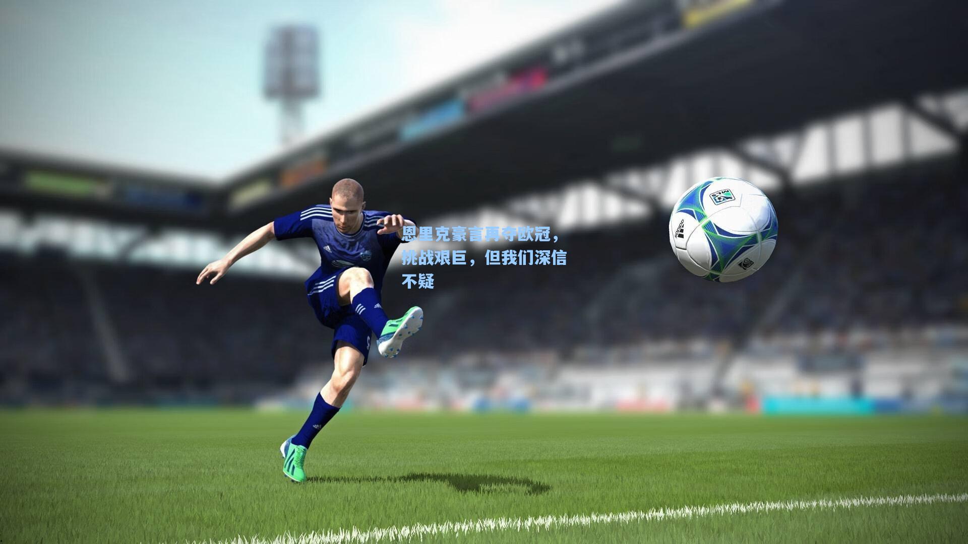 开云体育|恩里克豪言再夺欧冠，挑战艰巨，但我们深信不疑