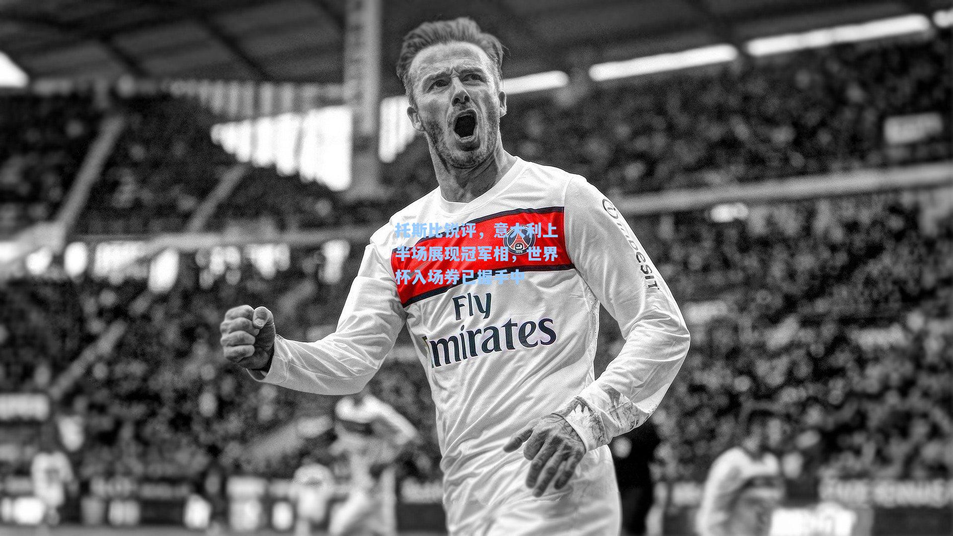 kaiyun|托斯比锐评，意大利上半场展现冠军相，世界杯入场券已握手中